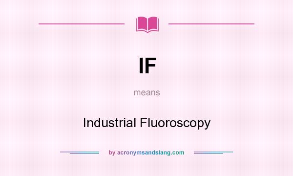 What does IF mean? It stands for Industrial Fluoroscopy
