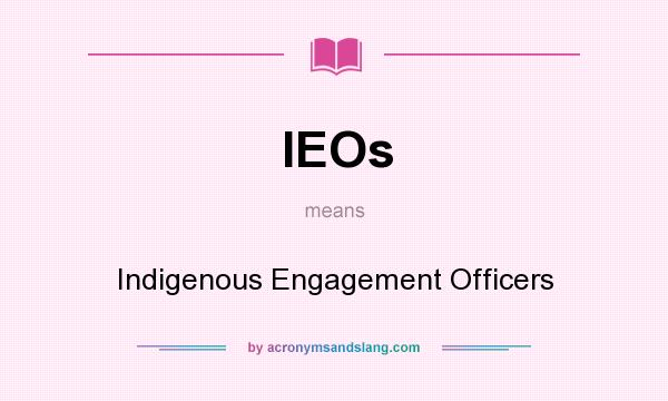 What does IEOs mean? It stands for Indigenous Engagement Officers