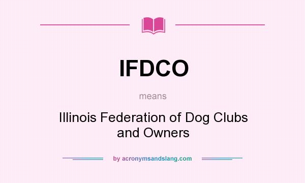 What does IFDCO mean? It stands for Illinois Federation of Dog Clubs and Owners