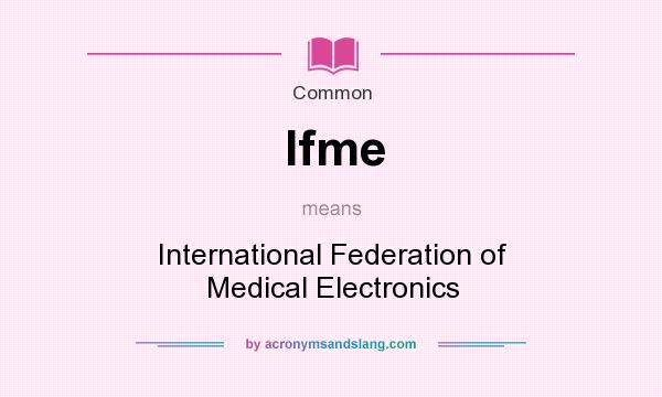 What does Ifme mean? It stands for International Federation of Medical Electronics