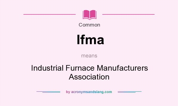 What does Ifma mean? It stands for Industrial Furnace Manufacturers Association