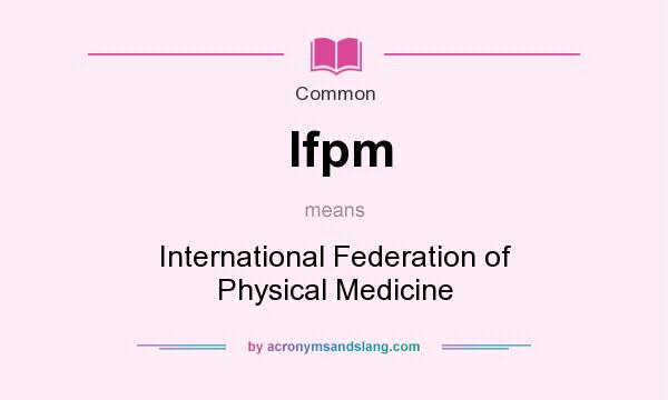 What does Ifpm mean? It stands for International Federation of Physical Medicine