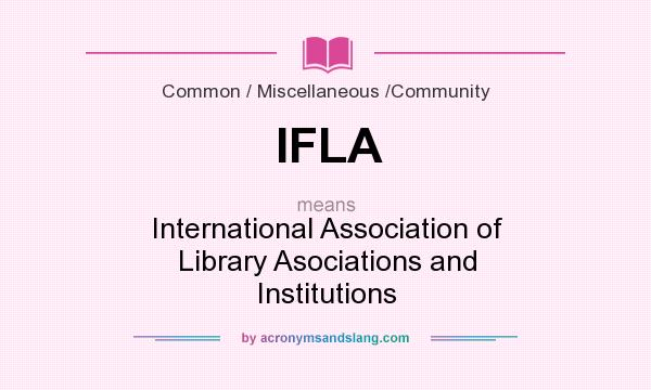What does IFLA mean? It stands for International Association of Library Asociations and Institutions