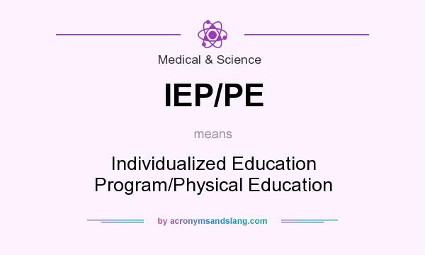 What does IEP/PE mean? It stands for Individualized Education Program/Physical Education