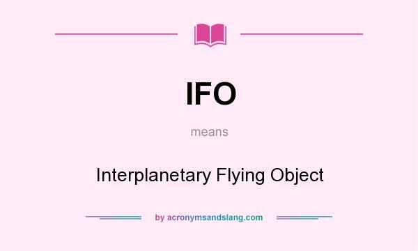 What does IFO mean? It stands for Interplanetary Flying Object