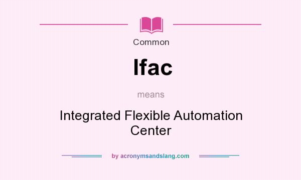 What does Ifac mean? It stands for Integrated Flexible Automation Center