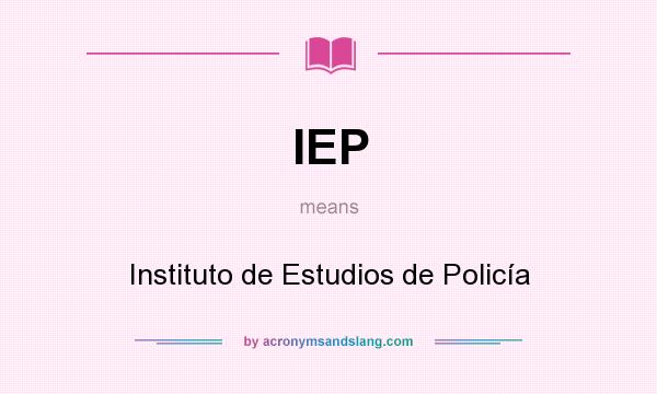 What does IEP mean? It stands for Instituto de Estudios de Policía