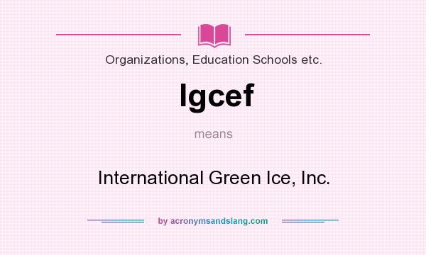 What does Igcef mean? It stands for International Green Ice, Inc.