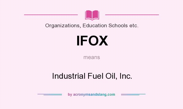 What does IFOX mean? It stands for Industrial Fuel Oil, Inc.