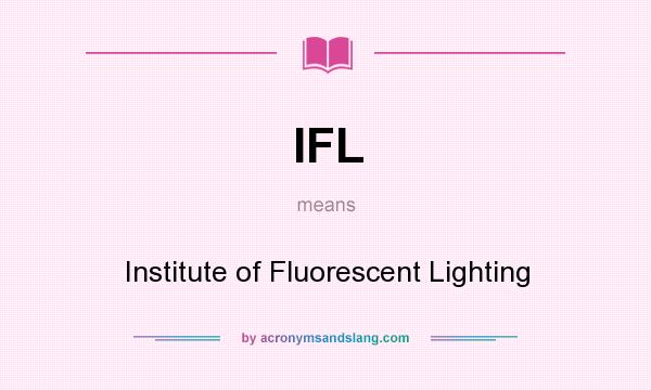 What does IFL mean? It stands for Institute of Fluorescent Lighting