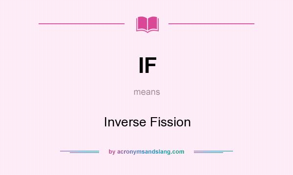 What does IF mean? It stands for Inverse Fission