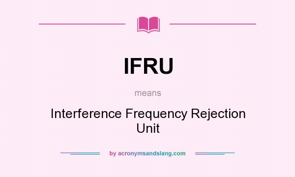 What does IFRU mean? It stands for Interference Frequency Rejection Unit