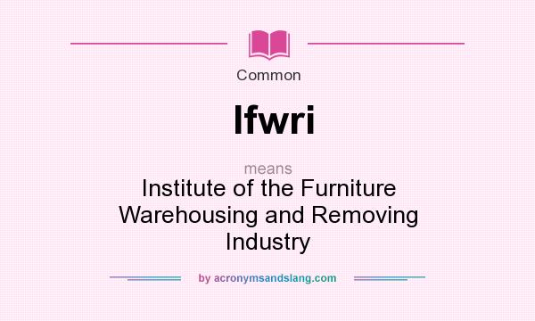 What does Ifwri mean? It stands for Institute of the Furniture Warehousing and Removing Industry