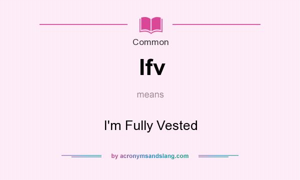 What does Ifv mean? It stands for I`m Fully Vested