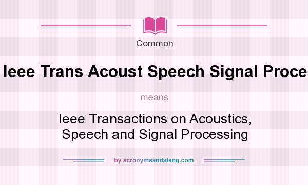 What does Ieee Trans Acoust Speech Signal Process mean? It stands for Ieee Transactions on Acoustics, Speech and Signal Processing