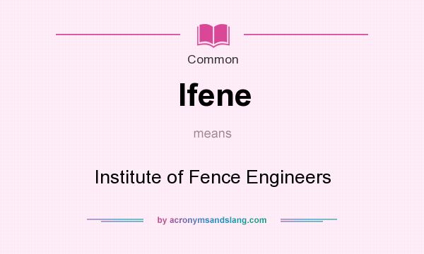 What does Ifene mean? It stands for Institute of Fence Engineers