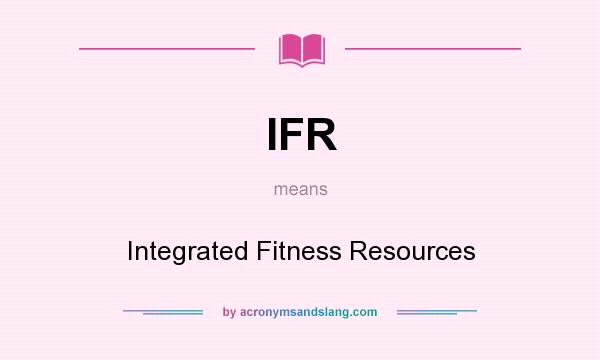 What does IFR mean? It stands for Integrated Fitness Resources