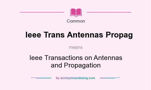 What does Ieee Trans Antennas Propag mean? It stands for Ieee Transactions on Antennas and Propagation