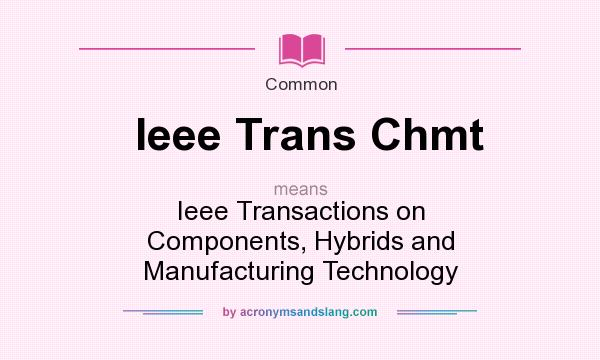 What does Ieee Trans Chmt mean? It stands for Ieee Transactions on Components, Hybrids and Manufacturing Technology