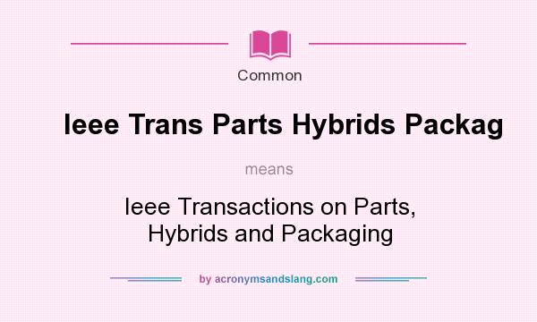 What does Ieee Trans Parts Hybrids Packag mean? It stands for Ieee Transactions on Parts, Hybrids and Packaging