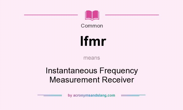What does Ifmr mean? It stands for Instantaneous Frequency Measurement Receiver
