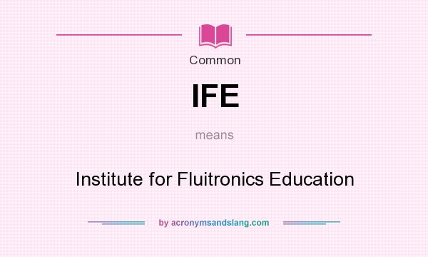 What does IFE mean? It stands for Institute for Fluitronics Education