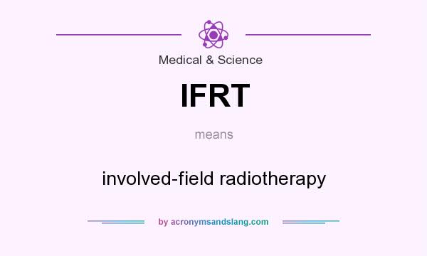 What does IFRT mean? It stands for involved-field radiotherapy