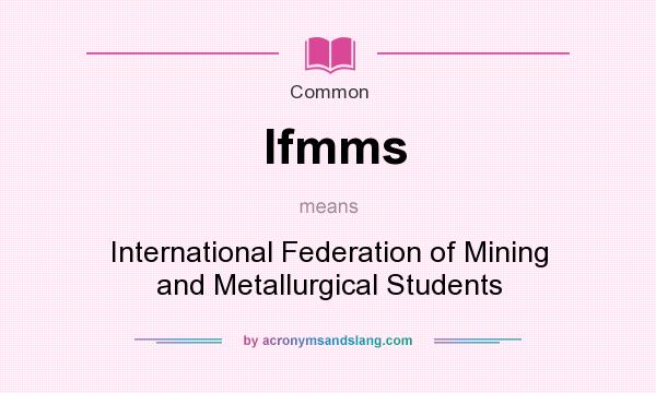 What does Ifmms mean? It stands for International Federation of Mining and Metallurgical Students