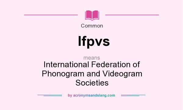 What does Ifpvs mean? It stands for International Federation of Phonogram and Videogram Societies