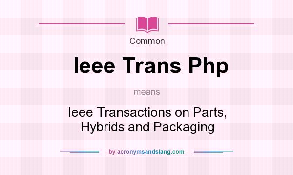 What does Ieee Trans Php mean? It stands for Ieee Transactions on Parts, Hybrids and Packaging