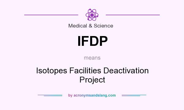 What does IFDP mean? It stands for Isotopes Facilities Deactivation Project