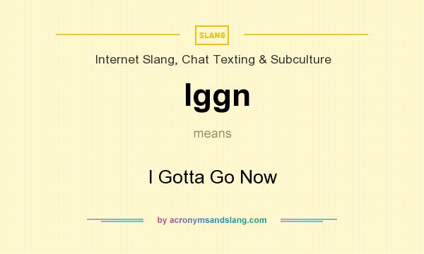 What does Iggn mean? It stands for I Gotta Go Now