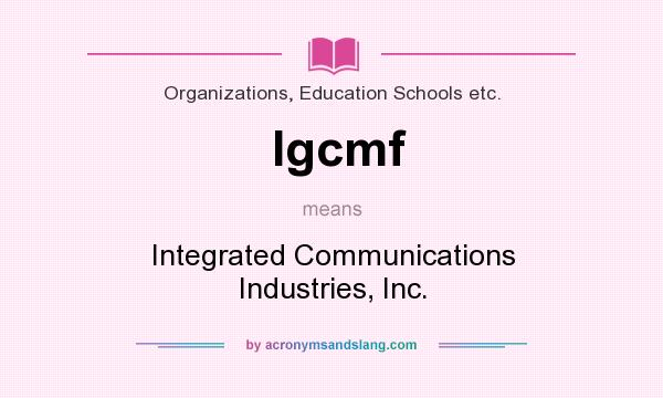 What does Igcmf mean? It stands for Integrated Communications Industries, Inc.