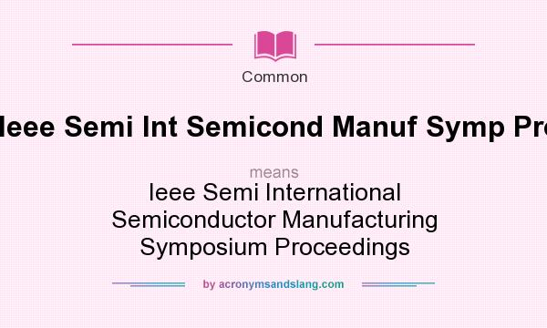 What does Ieee Semi Int Semicond Manuf Symp Proc mean? It stands for Ieee Semi International Semiconductor Manufacturing Symposium Proceedings