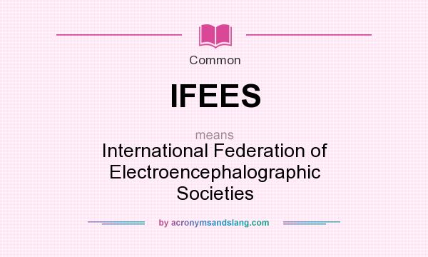 What does IFEES mean? It stands for International Federation of Electroencephalographic Societies
