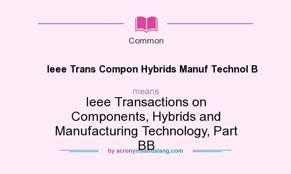 What does Ieee Trans Compon Hybrids Manuf Technol B mean? It stands for Ieee Transactions on Components, Hybrids and Manufacturing Technology, Part BB
