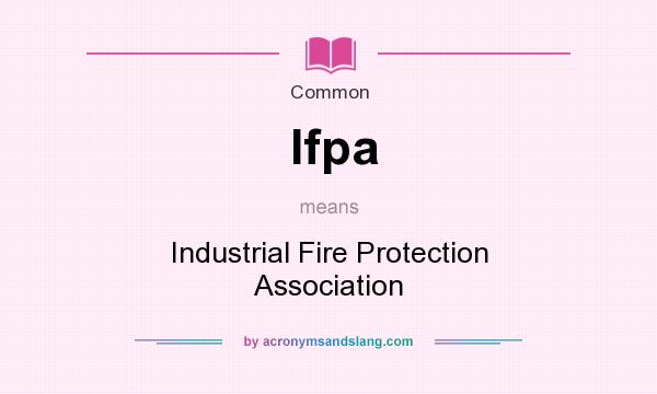 What does Ifpa mean? It stands for Industrial Fire Protection Association