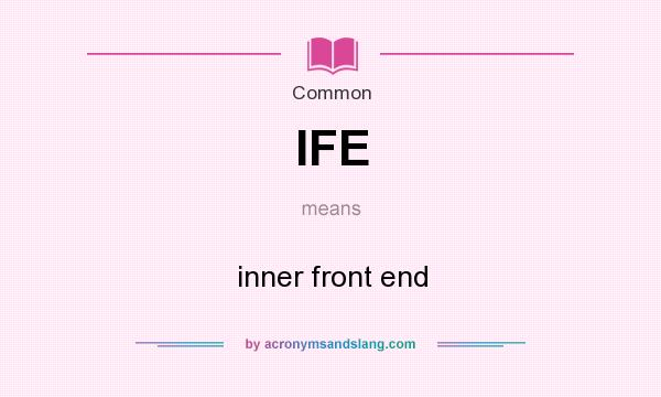 What does IFE mean? It stands for inner front end
