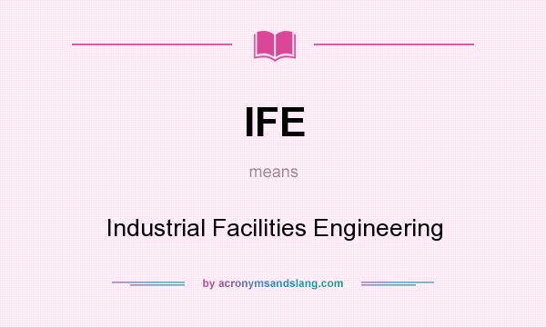 What does IFE mean? It stands for Industrial Facilities Engineering