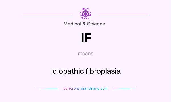 What does IF mean? It stands for idiopathic fibroplasia