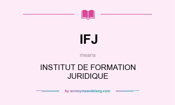 What does IFJ mean? It stands for INSTITUT DE FORMATION JURIDIQUE