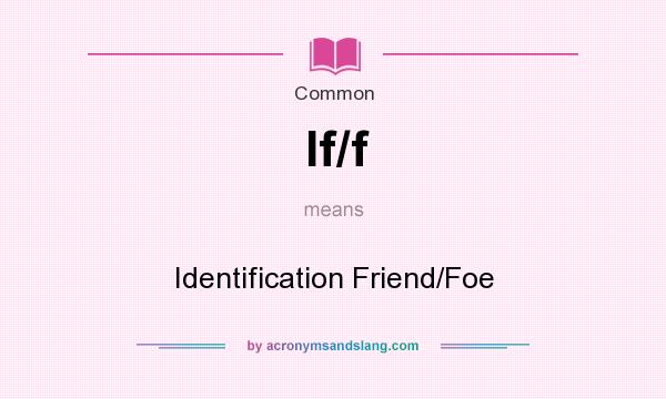 What does If/f mean? It stands for Identification Friend/Foe