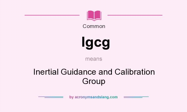 What does Igcg mean? It stands for Inertial Guidance and Calibration Group