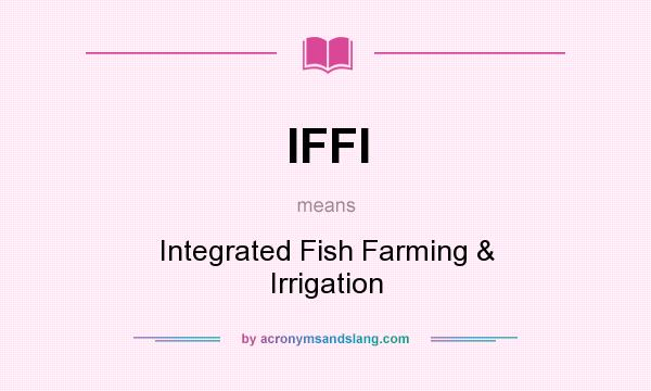 What does IFFI mean? It stands for Integrated Fish Farming & Irrigation