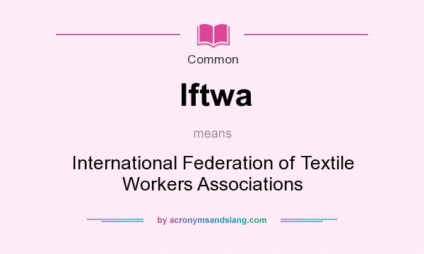 What does Iftwa mean? It stands for International Federation of Textile Workers Associations