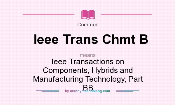 What does Ieee Trans Chmt B mean? It stands for Ieee Transactions on Components, Hybrids and Manufacturing Technology, Part BB