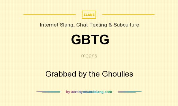 What does GBTG mean? It stands for Grabbed by the Ghoulies
