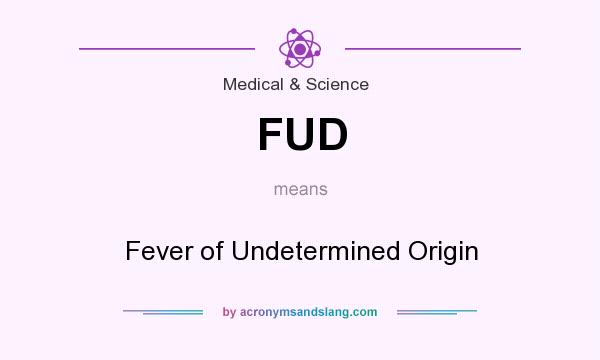 What does FUD mean? It stands for Fever of Undetermined Origin