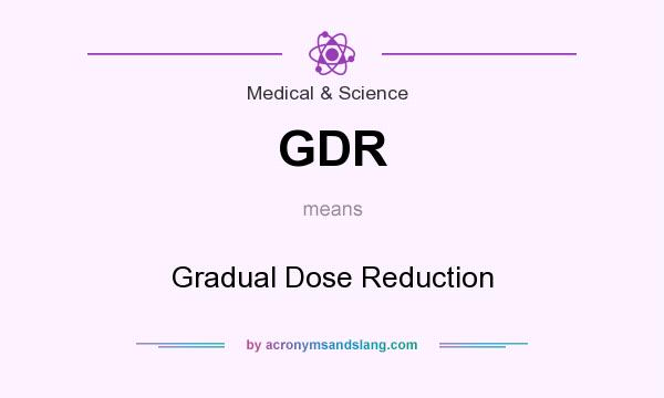 What does GDR mean? It stands for Gradual Dose Reduction