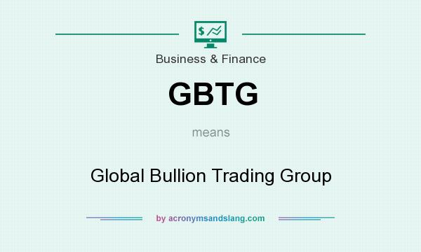 What does GBTG mean? It stands for Global Bullion Trading Group